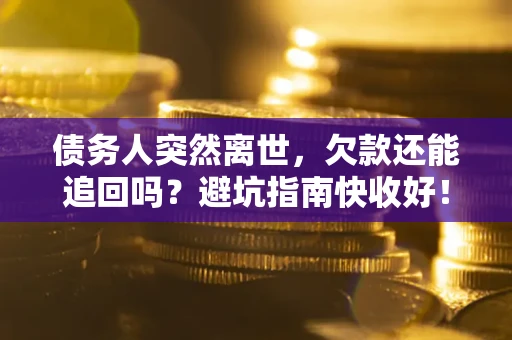 北京债务人突然离世，欠款还能追回吗？避坑指南快收好！