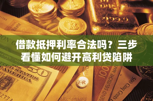 北京借款抵押利率合法吗？三步看懂如何避开高利贷陷阱