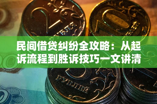 北京民间借贷纠纷全攻略：从起诉流程到胜诉技巧一文讲清