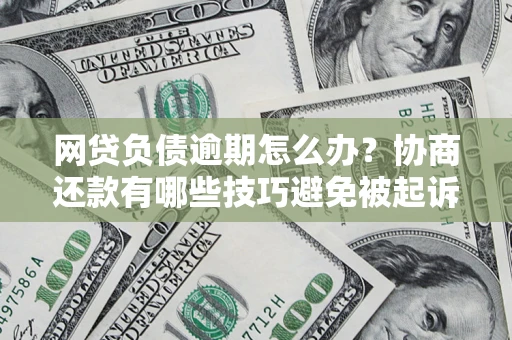 北京网贷负债逾期怎么办？协商还款有哪些技巧避免被起诉？