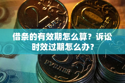 北京借条的有效期怎么算？诉讼时效过期怎么办？
