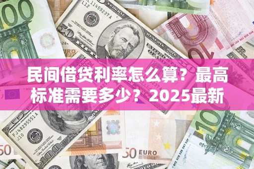 北京民间借贷利率怎么算？最高标准需要多少？2025最新避坑指南