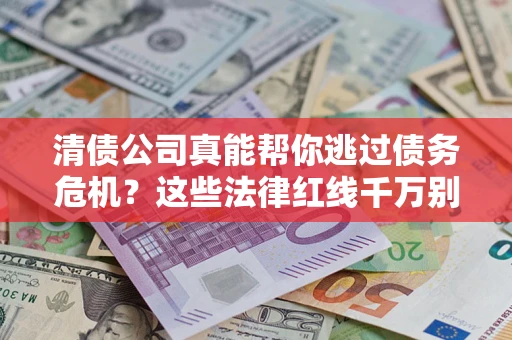 北京清债公司真能帮你逃过债务危机？这些法律红线千万别踩
