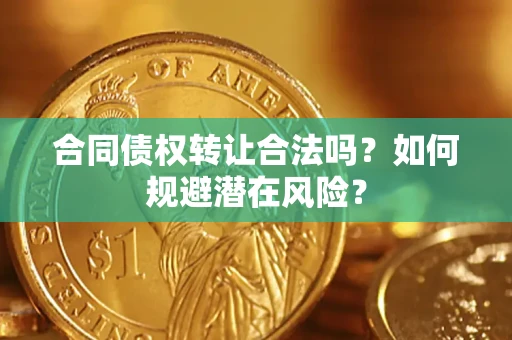 北京合同债权转让合法吗?如何规避潜在风险? 北京合同债权转让合法吗?如何规避潜在风险?