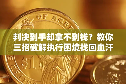 北京判决到手却拿不到钱？教你三招破解执行困境找回血汗钱