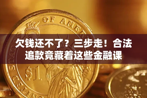 北京欠钱还不了？三步走！合法追款竟藏着这些金融课