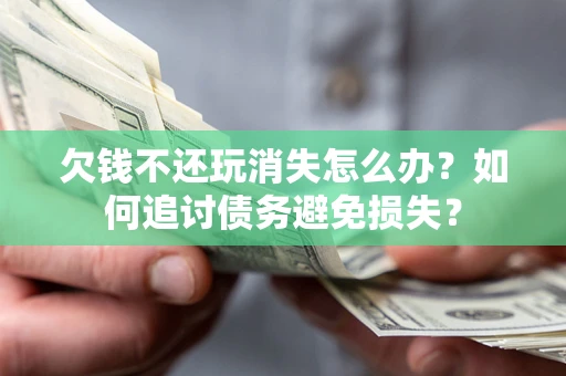 北京欠钱不还玩消失怎么办？如何追讨债务避免损失？
