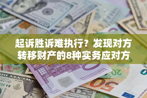 北京起诉胜诉难执行？发现对方转移财产的8种实务应对方案