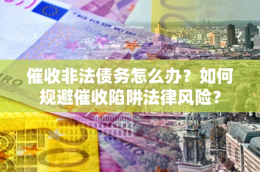 北京催收非法债务怎么办？如何规避催收陷阱法律风险？