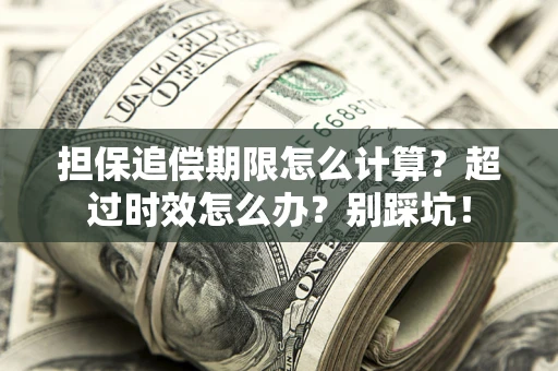 北京担保追偿期限怎么计算？超过时效怎么办？别踩坑！