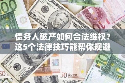 北京债务人破产如何合法维权？这5个法律技巧能帮你规避风险