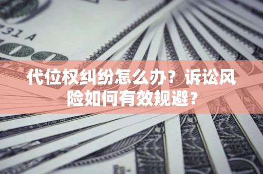 北京代位权纠纷怎么办？诉讼风险如何有效规避？