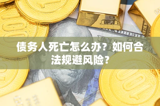 北京债务人死亡怎么办？如何合法规避风险？