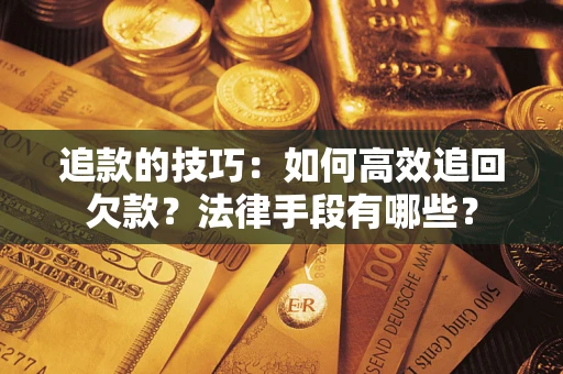 北京追款的技巧：如何高效追回欠款？法律手段有哪些？
