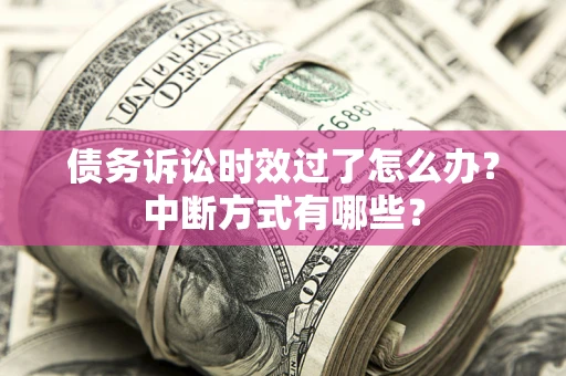 北京债务诉讼时效过了怎么办？中断方式有哪些？