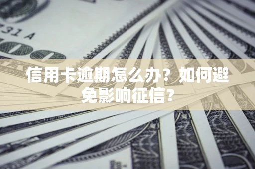 北京信用卡逾期怎么办？如何避免影响征信？