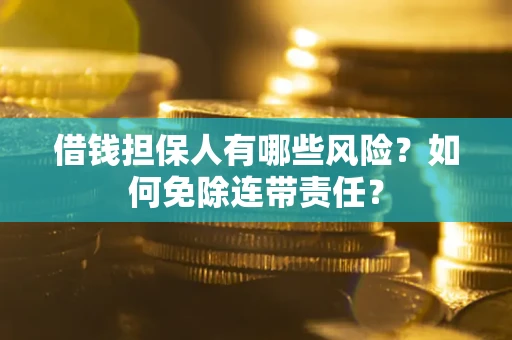 北京借钱担保人有哪些风险？如何免除连带责任？