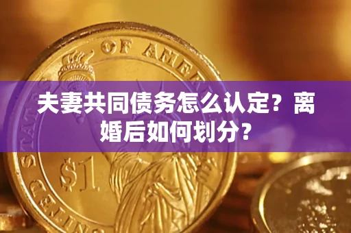 北京夫妻共同债务怎么认定？离婚后如何划分？