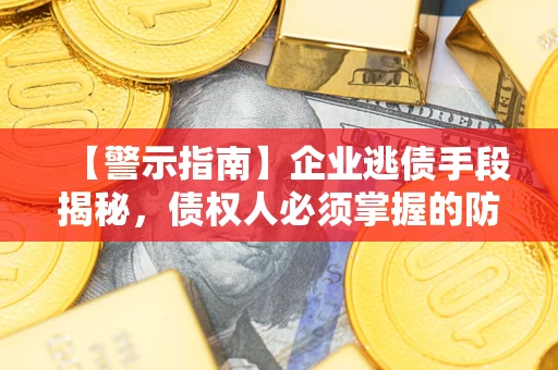 北京【警示指南】企业逃债手段揭秘，债权人必须掌握的防坑宝典