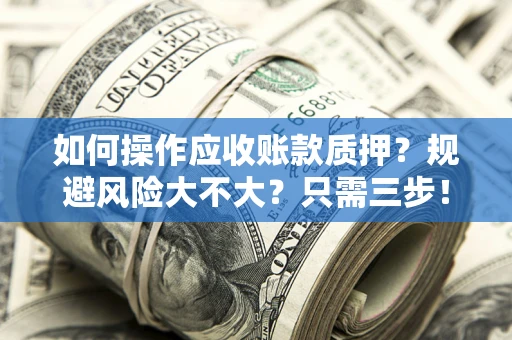 北京如何操作应收账款质押？规避风险大不大？只需三步！