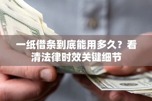 北京一纸借条到底能用多久？看清法律时效关键细节