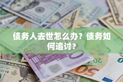 北京债务人去世怎么办？债务如何追讨？