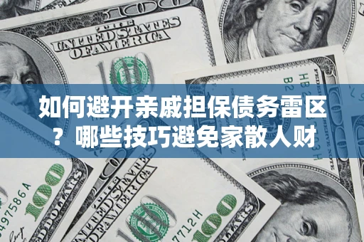 北京如何避开亲戚担保债务雷区？哪些技巧避免家散人财