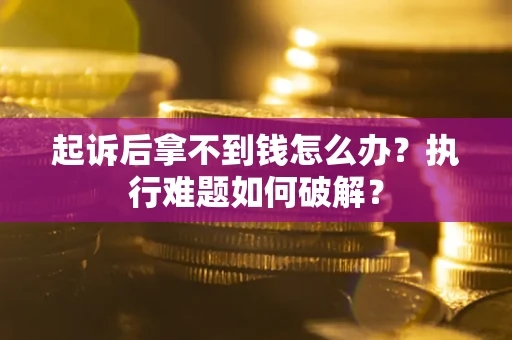 北京起诉后拿不到钱怎么办?执行难题如何破解? 北京起诉后拿不到钱怎么办?执行难题如何破解?