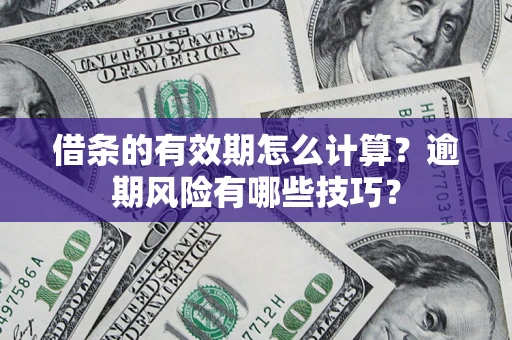 北京借条的有效期怎么计算？逾期风险有哪些技巧？