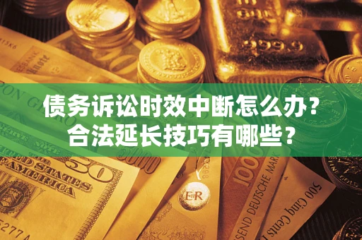 北京债务诉讼时效中断怎么办？合法延长技巧有哪些？