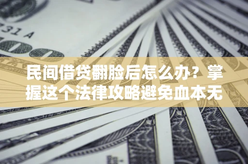 北京民间借贷翻脸后怎么办？掌握这个法律攻略避免血本无归