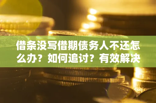 北京借条没写借期债务人不还怎么办？如何追讨？有效解决方案！