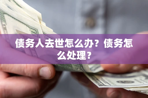 北京债务人去世怎么办？债务怎么处理？