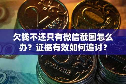 北京欠钱不还只有微信截图怎么办？证据有效如何追讨？
