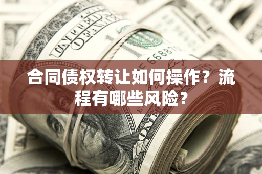 北京合同债权转让如何操作？流程有哪些风险？