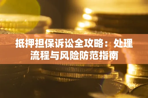 北京抵押担保诉讼全攻略：处理流程与风险防范指南