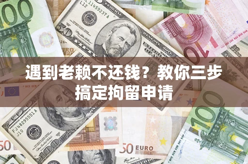 北京遇到老赖不还钱？教你三步搞定拘留申请