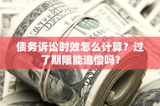 北京债务诉讼时效怎么计算？过了期限能追偿吗？