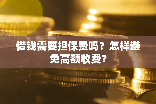 北京借钱需要担保费吗？怎样避免高额收费？