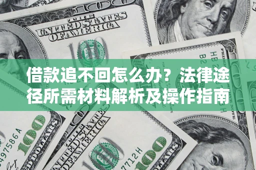 北京借款追不回怎么办?法律途径所需材料解析及操作指南 北京借款追不回怎么办?法律途径所需材料解析及操作指南