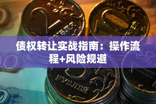北京债权转让实战指南：操作流程+风险规避
