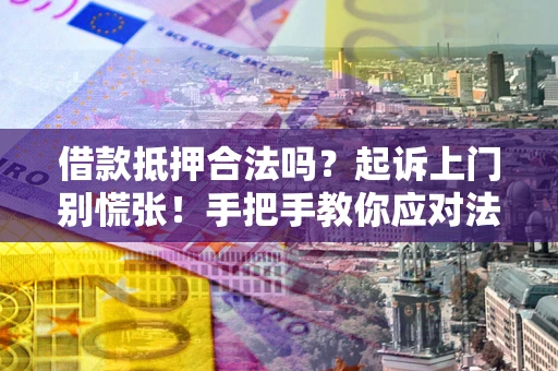 北京借款抵押合法吗？起诉上门别慌张！手把手教你应对法律程序