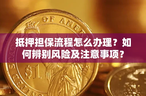 北京抵押担保流程怎么办理？如何辨别风险及注意事项？
