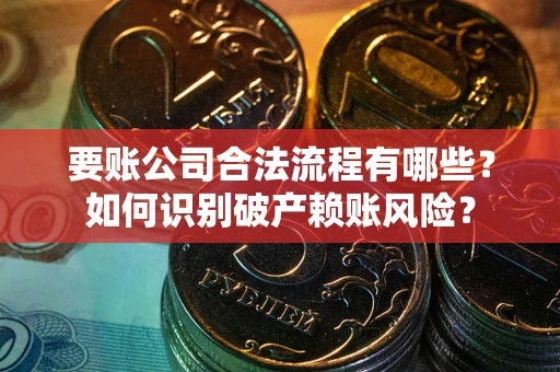 北京要账公司合法流程有哪些？如何识别破产赖账风险？