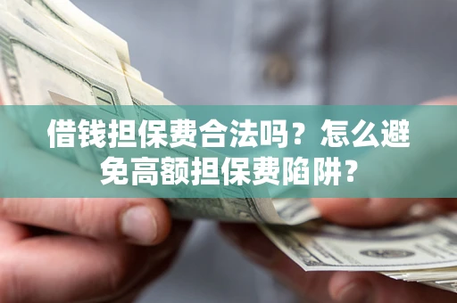 北京借钱担保费合法吗？怎么避免高额担保费陷阱？