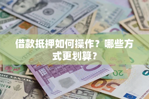 北京借款抵押如何操作？哪些方式更划算？