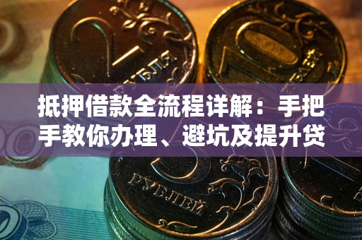 北京抵押借款全流程详解：手把手教你办理、避坑及提升贷款额度