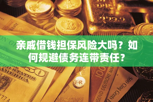 北京亲戚借钱担保风险大吗？如何规避债务连带责任？
